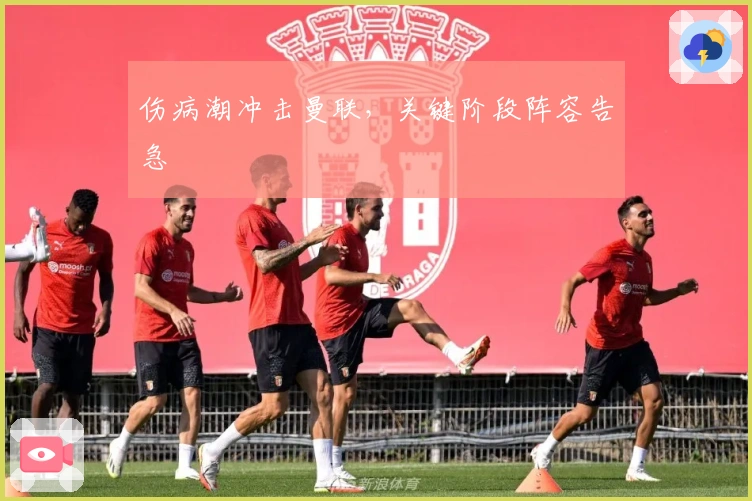 伤病潮冲击曼联，关键阶段阵容告急