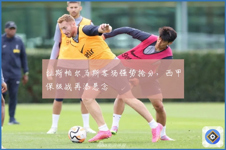 拉斯帕尔马斯客场强势抢分，西甲保级战再添悬念