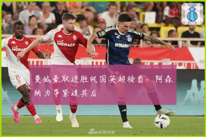 曼城豪取连胜巩固英超榜首，阿森纳力争紧追其后