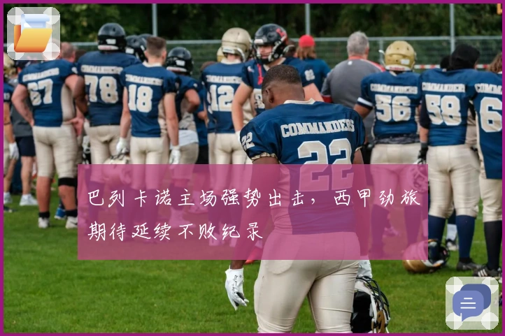 巴列卡诺主场强势出击，西甲劲旅期待延续不败纪录