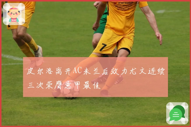 皮尔洛离开AC米兰后效力尤文连续三次荣膺意甲最佳