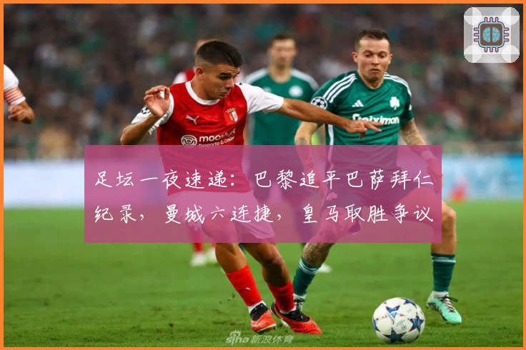 足坛一夜速递：巴黎追平巴萨拜仁纪录，曼城六连捷，皇马取胜争议