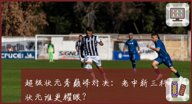 超级状元秀巅峰对决：老中新三科状元谁更耀眼？