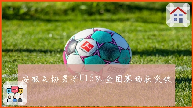 安徽足协男子U15队全国赛场获突破