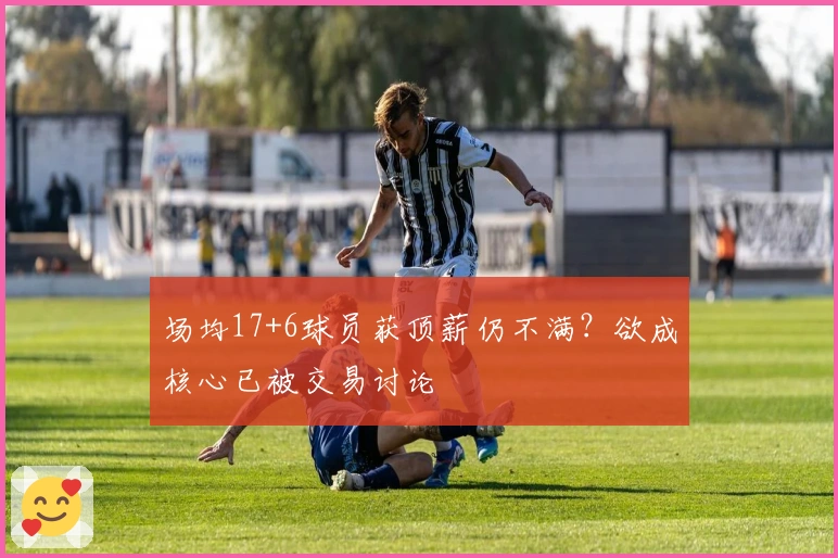 场均17+6球员获顶薪仍不满？欲成核心已被交易讨论